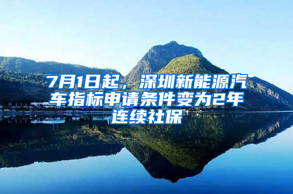 7月1日起，深圳新能源汽车指标申请条件变为2年连续社保