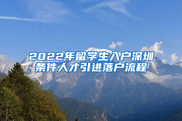 2022年留学生入户深圳条件人才引进落户流程