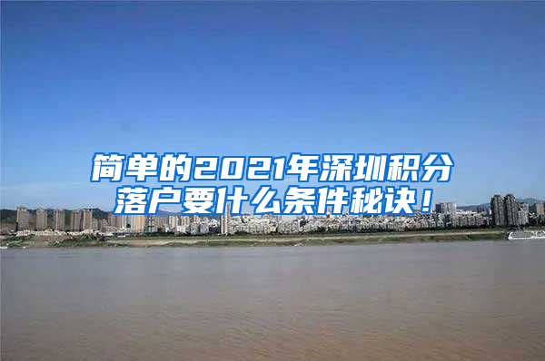 简单的2021年深圳积分落户要什么条件秘诀！