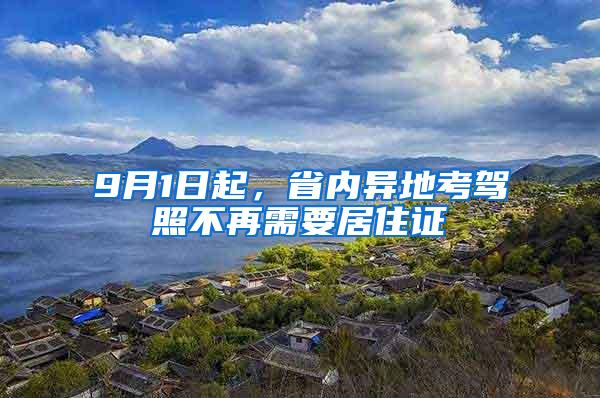 9月1日起，省内异地考驾照不再需要居住证