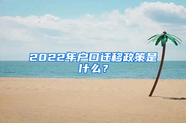 2022年户口迁移政策是什么？