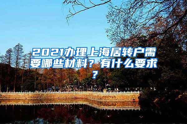 2021办理上海居转户需要哪些材料？有什么要求？