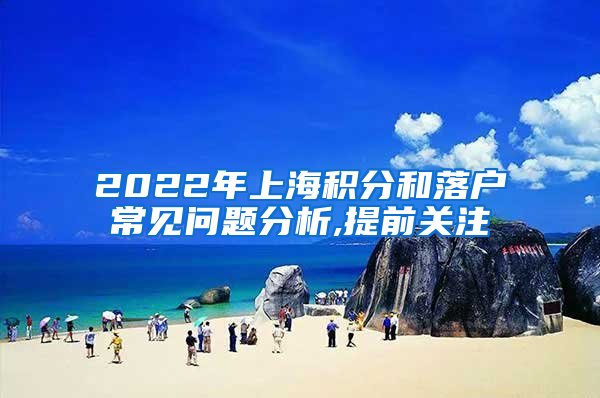 2022年上海积分和落户常见问题分析,提前关注