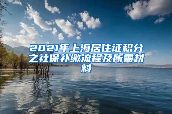 2021年上海居住证积分之社保补缴流程及所需材料