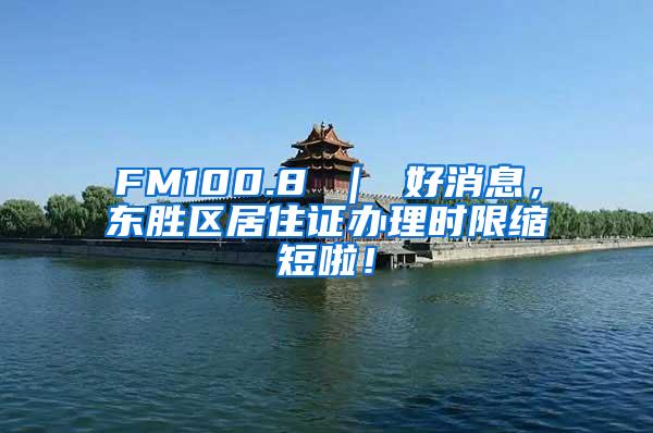 FM100.8 ｜ 好消息，东胜区居住证办理时限缩短啦！