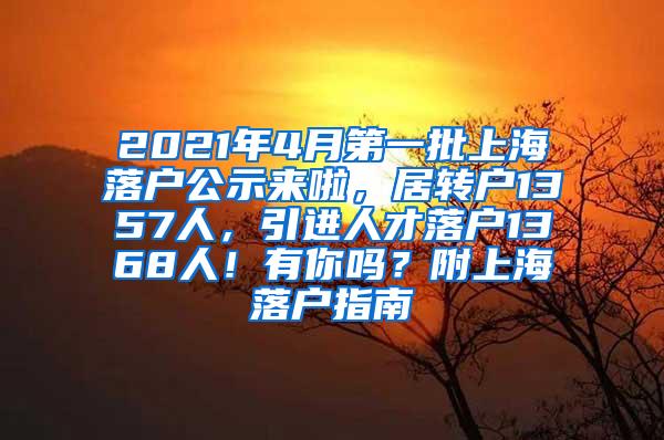 2021年4月第一批上海落户公示来啦，居转户1357人，引进人才落户1368人！有你吗？附上海落户指南