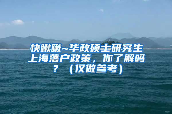 快瞅瞅~华政硕士研究生上海落户政策，你了解吗？（仅做参考）