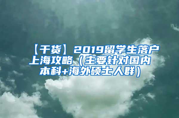 【干货】2019留学生落户上海攻略（主要针对国内本科+海外硕士人群）