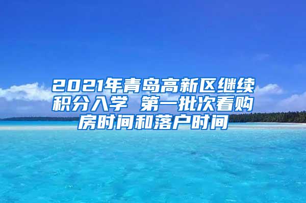 2021年青岛高新区继续积分入学 第一批次看购房时间和落户时间