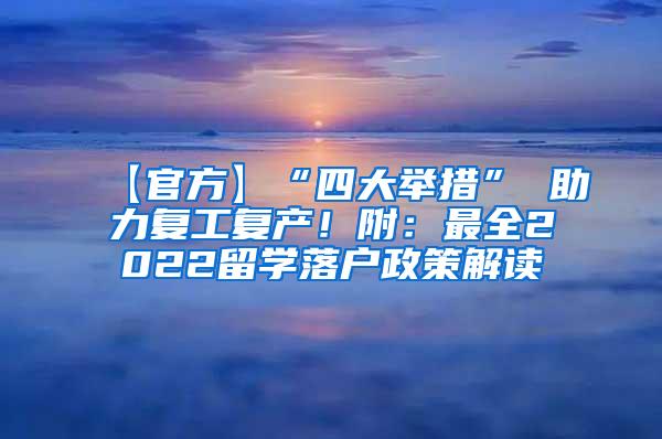 【官方】“四大举措” 助力复工复产！附：最全2022留学落户政策解读