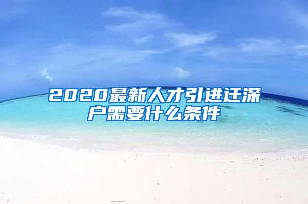 2020最新人才引进迁深户需要什么条件