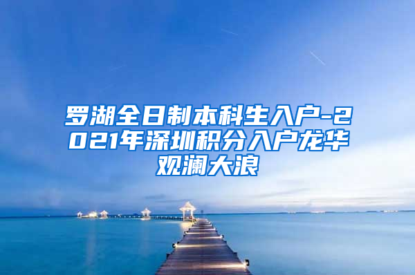 罗湖全日制本科生入户-2021年深圳积分入户龙华观澜大浪