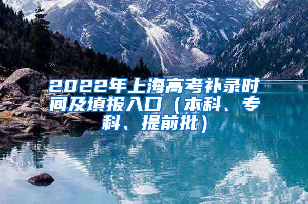 2022年上海高考补录时间及填报入口（本科、专科、提前批）