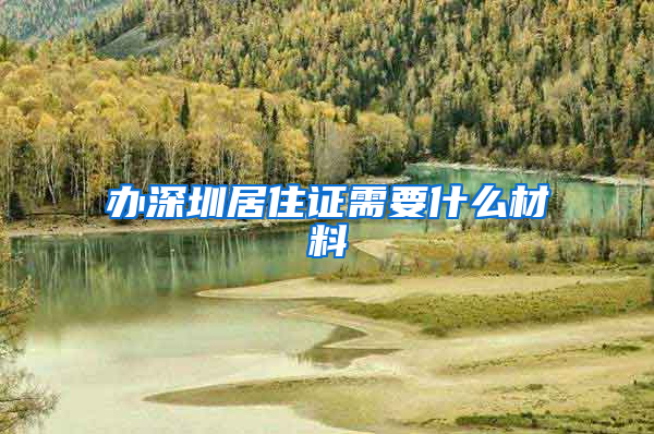 办深圳居住证需要什么材料