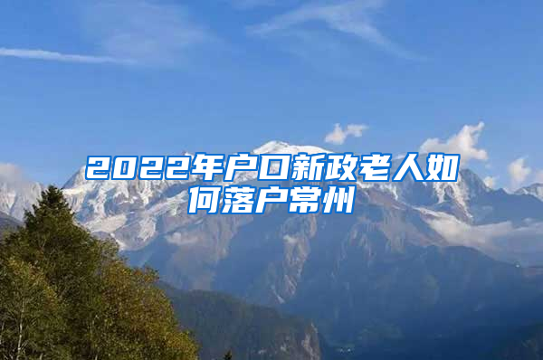 2022年户口新政老人如何落户常州