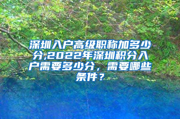 深圳入户高级职称加多少分,2022年深圳积分入户需要多少分，需要哪些条件？