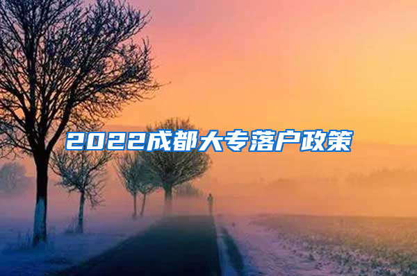 2022成都大专落户政策