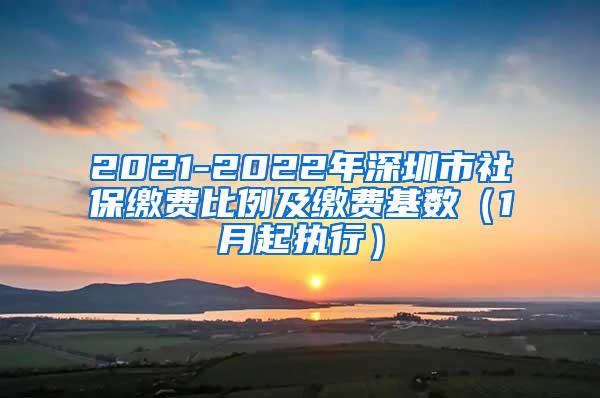 2021-2022年深圳市社保缴费比例及缴费基数（1月起执行）