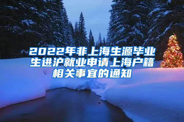 2022年非上海生源毕业生进沪就业申请上海户籍相关事宜的通知