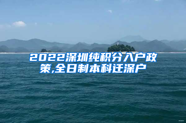 2022深圳纯积分入户政策,全日制本科迁深户