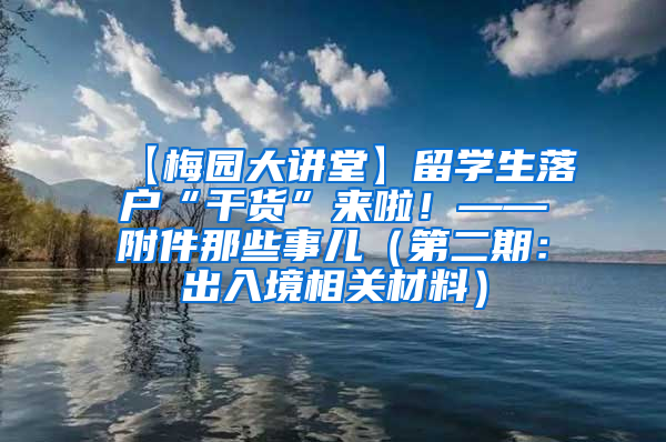 【梅园大讲堂】留学生落户“干货”来啦！——附件那些事儿（第二期：出入境相关材料）