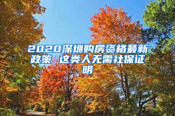 2020深圳购房资格最新政策 这类人无需社保证明