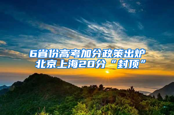 6省份高考加分政策出炉 北京上海20分“封顶”