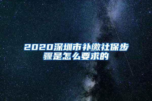 2020深圳市补缴社保步骤是怎么要求的