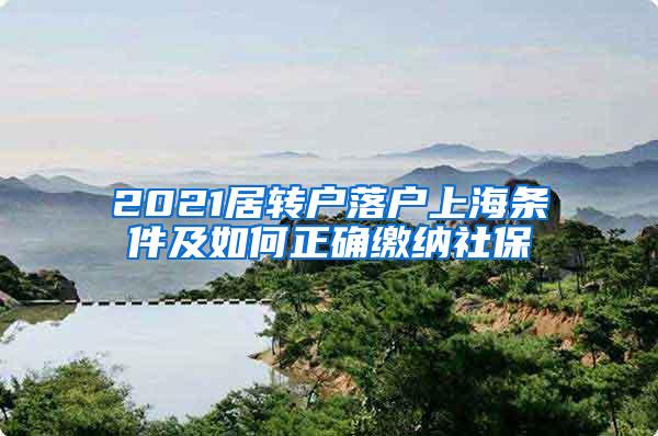 2021居转户落户上海条件及如何正确缴纳社保