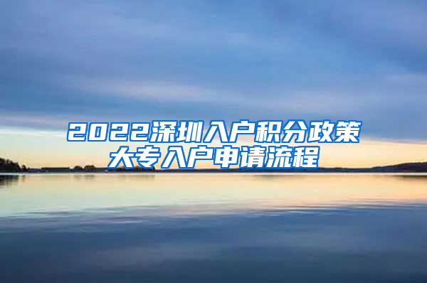 2022深圳入户积分政策大专入户申请流程