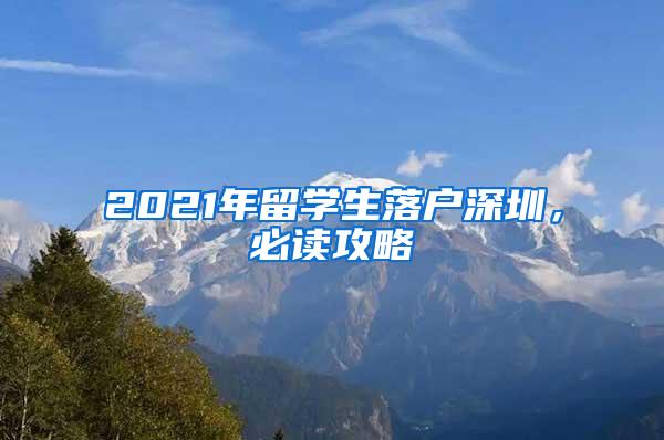 2021年留学生落户深圳，必读攻略