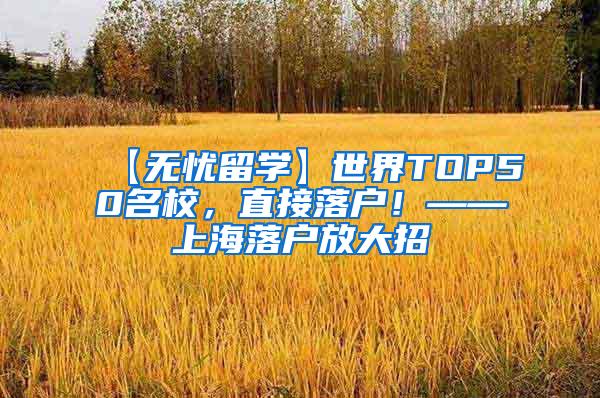 【无忧留学】世界TOP50名校，直接落户！——上海落户放大招