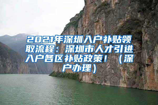 2021年深圳入户补贴领取流程：深圳市人才引进入户各区补贴政策！（深户办理）