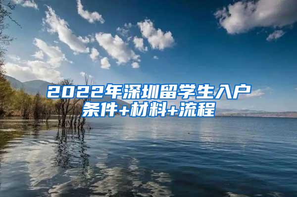 2022年深圳留学生入户条件+材料+流程