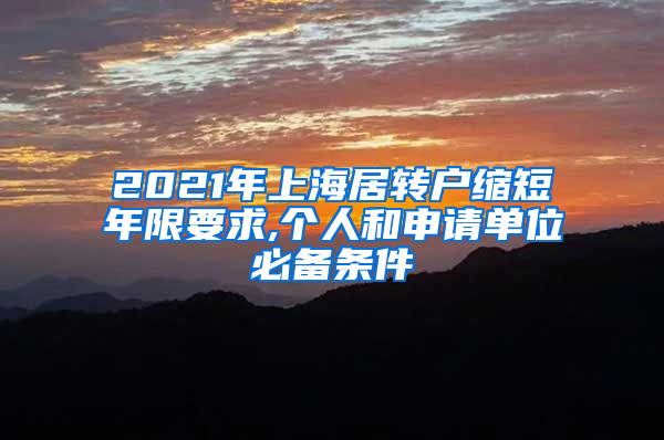 2021年上海居转户缩短年限要求,个人和申请单位必备条件