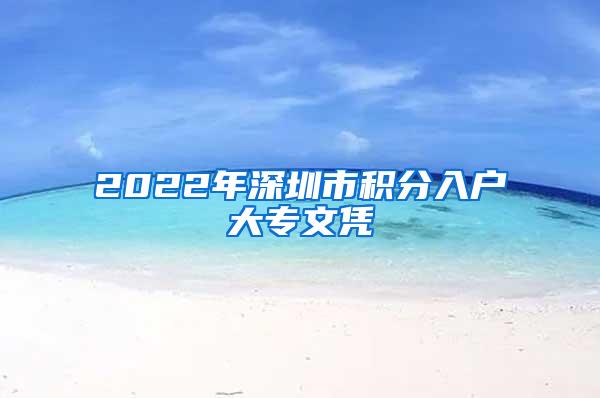 2022年深圳市积分入户大专文凭