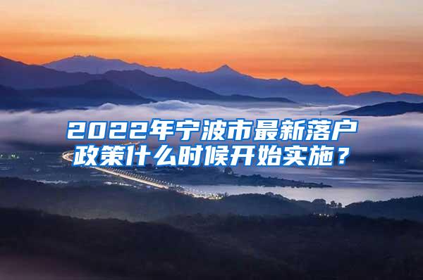 2022年宁波市最新落户政策什么时候开始实施？