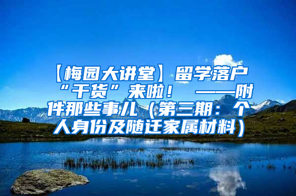 【梅园大讲堂】留学落户“干货”来啦！ ——附件那些事儿（第三期：个人身份及随迁家属材料）