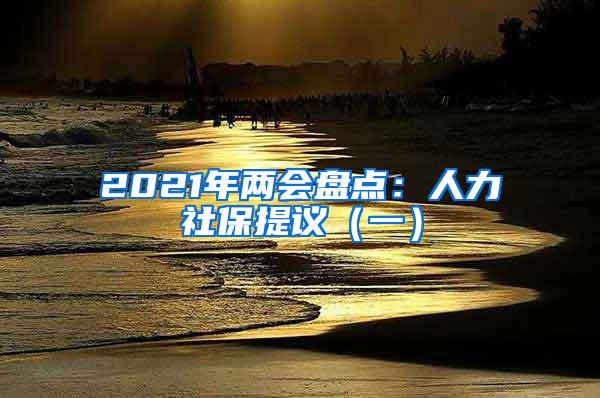 2021年两会盘点：人力社保提议（一）