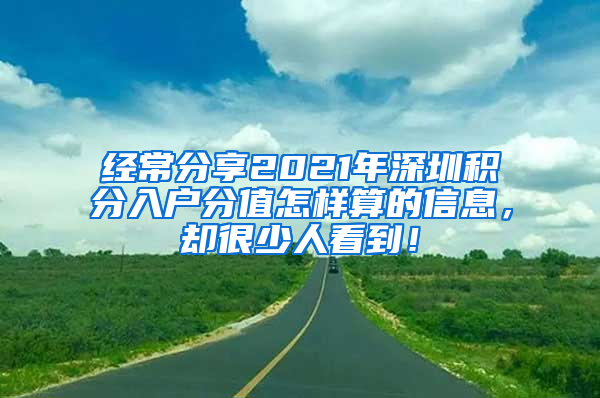 经常分享2021年深圳积分入户分值怎样算的信息，却很少人看到！