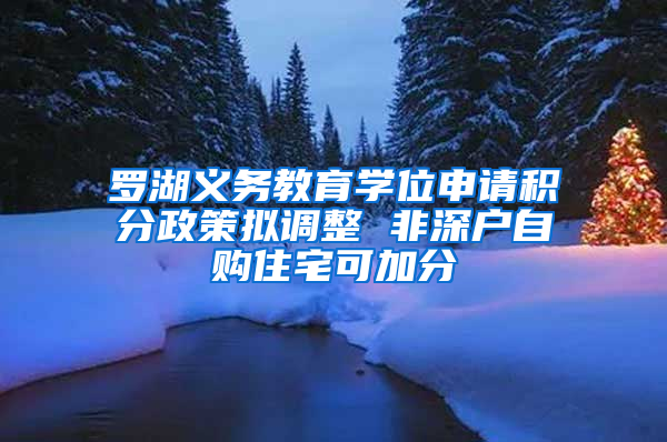 罗湖义务教育学位申请积分政策拟调整 非深户自购住宅可加分