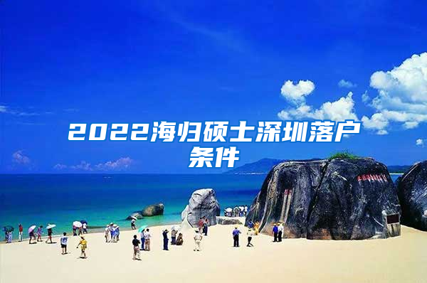 2022海归硕士深圳落户条件