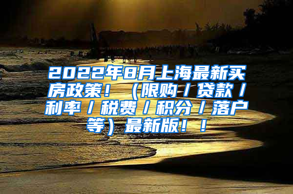 2022年8月上海最新买房政策！（限购／贷款／利率／税费／积分／落户等）最新版！！