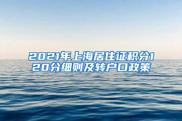 2021年上海居住证积分120分细则及转户口政策