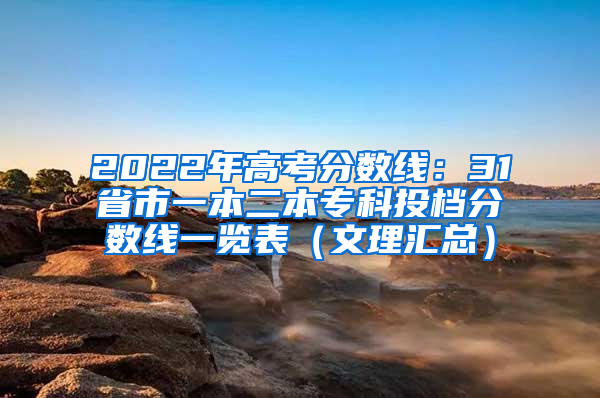 2022年高考分数线：31省市一本二本专科投档分数线一览表（文理汇总）