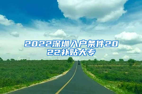 2022深圳入户条件2022补贴大专