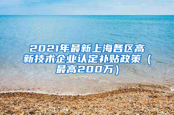 2021年最新上海各区高新技术企业认定补贴政策（最高200万）