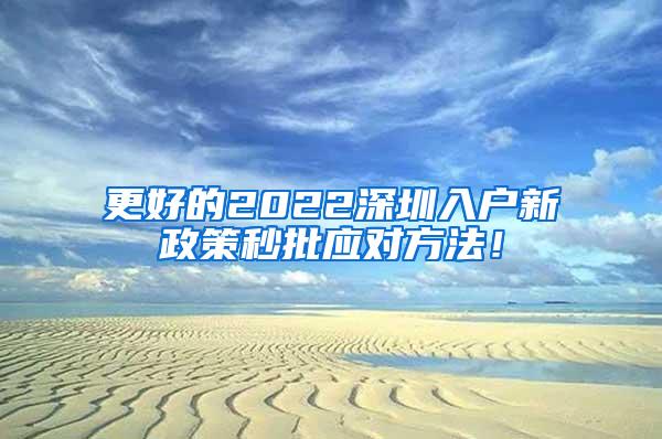 更好的2022深圳入户新政策秒批应对方法！