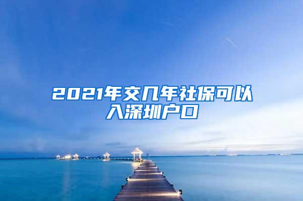 2021年交几年社保可以入深圳户口