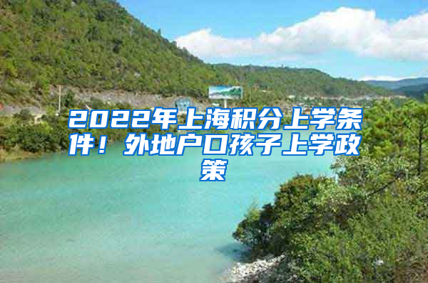 2022年上海积分上学条件！外地户口孩子上学政策